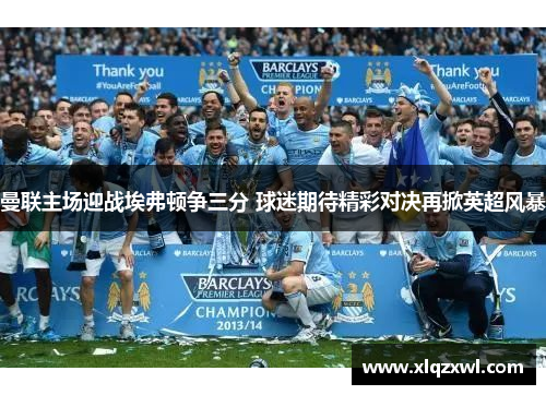 曼联主场迎战埃弗顿争三分 球迷期待精彩对决再掀英超风暴