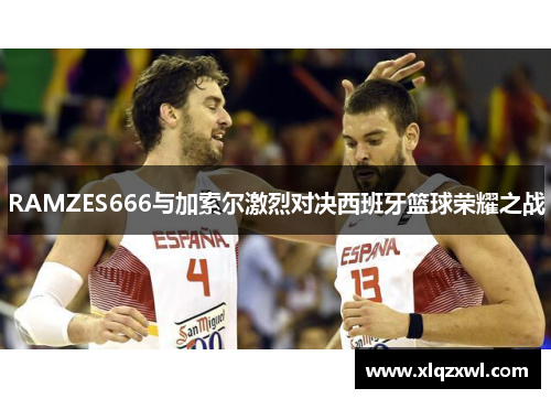RAMZES666与加索尔激烈对决西班牙篮球荣耀之战