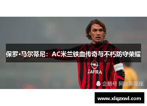 保罗·马尔蒂尼：AC米兰铁血传奇与不朽防守荣耀