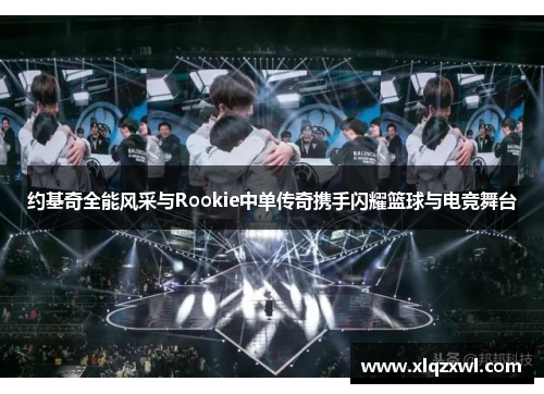 约基奇全能风采与Rookie中单传奇携手闪耀篮球与电竞舞台