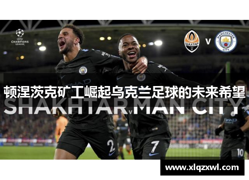 顿涅茨克矿工崛起乌克兰足球的未来希望