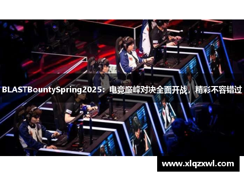 BLASTBountySpring2025：电竞巅峰对决全面开战，精彩不容错过