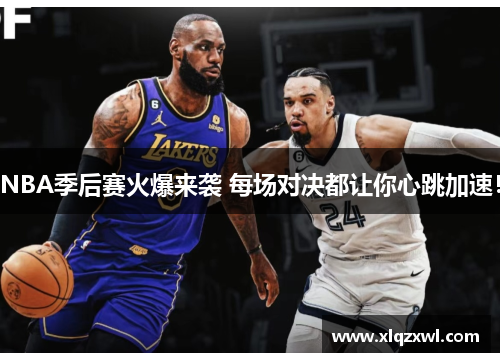NBA季后赛火爆来袭 每场对决都让你心跳加速！