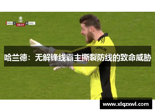 哈兰德：无解锋线霸主撕裂防线的致命威胁