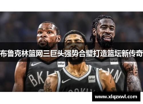 布鲁克林篮网三巨头强势合璧打造篮坛新传奇