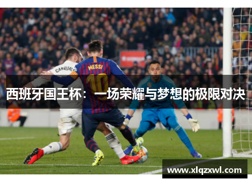 西班牙国王杯：一场荣耀与梦想的极限对决