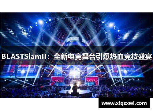 BLASTSlamII：全新电竞舞台引爆热血竞技盛宴