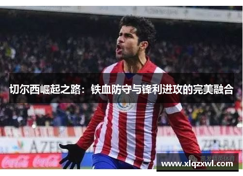 切尔西崛起之路：铁血防守与锋利进攻的完美融合