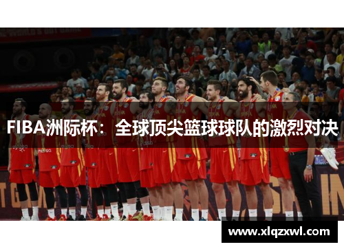 FIBA洲际杯：全球顶尖篮球球队的激烈对决