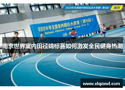 南京世界室内田径锦标赛如何激发全民健身热潮