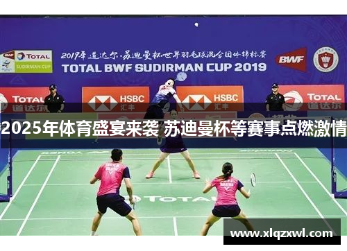 2025年体育盛宴来袭 苏迪曼杯等赛事点燃激情