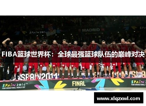 FIBA篮球世界杯：全球最强篮球队伍的巅峰对决