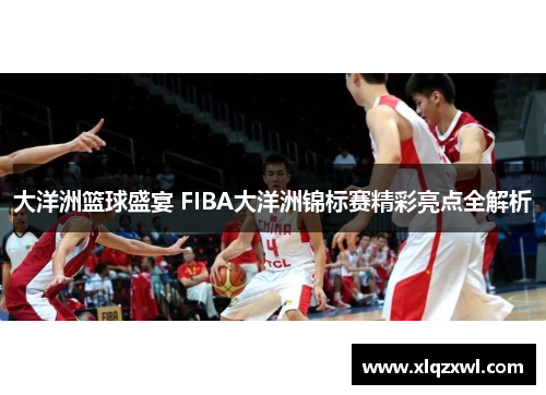 大洋洲篮球盛宴 FIBA大洋洲锦标赛精彩亮点全解析