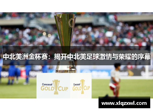 中北美洲金杯赛：揭开中北美足球激情与荣耀的序幕