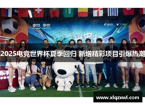 2025电竞世界杯夏季回归 新增精彩项目引爆热潮