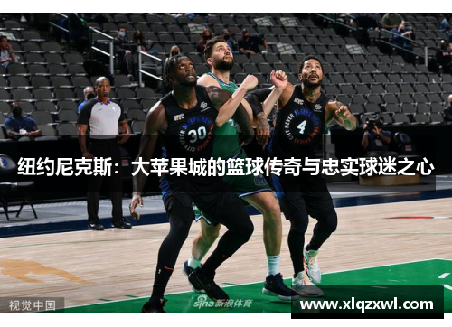 纽约尼克斯：大苹果城的篮球传奇与忠实球迷之心