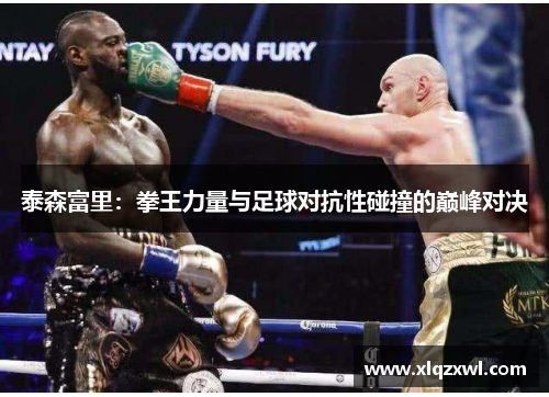 泰森富里：拳王力量与足球对抗性碰撞的巅峰对决