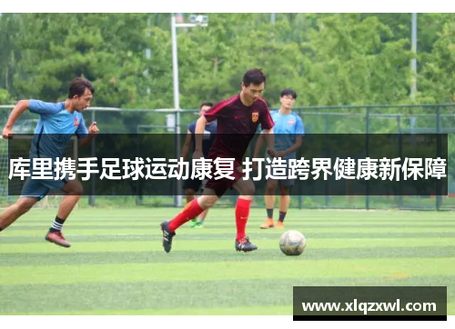 库里携手足球运动康复 打造跨界健康新保障