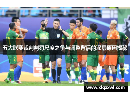 五大联赛裁判判罚尺度之争与调整背后的深层原因揭秘