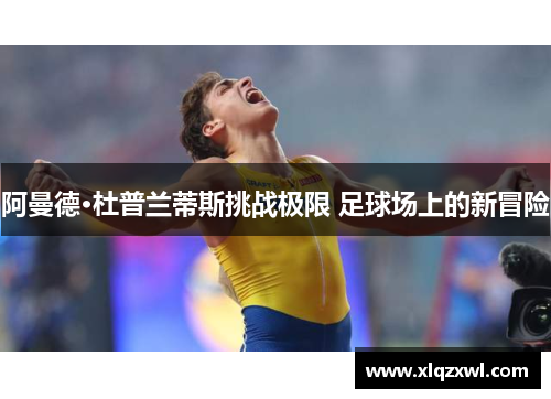 阿曼德·杜普兰蒂斯挑战极限 足球场上的新冒险