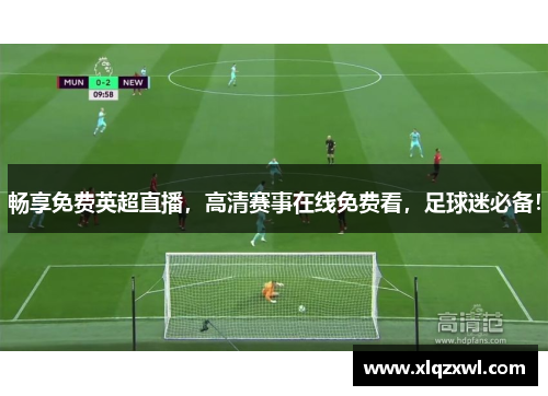 畅享免费英超直播，高清赛事在线免费看，足球迷必备！