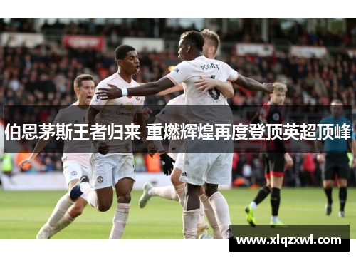 伯恩茅斯王者归来 重燃辉煌再度登顶英超顶峰