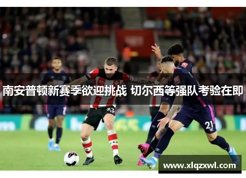 南安普顿新赛季欲迎挑战 切尔西等强队考验在即