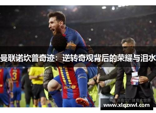 曼联诺坎普奇迹：逆转奇观背后的荣耀与泪水