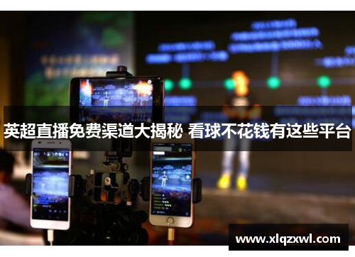 英超直播免费渠道大揭秘 看球不花钱有这些平台