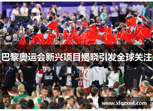 巴黎奥运会新兴项目揭晓引发全球关注
