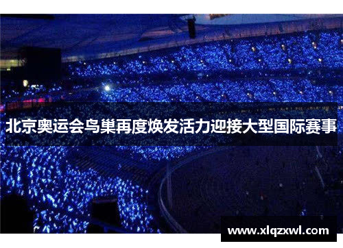 北京奥运会鸟巢再度焕发活力迎接大型国际赛事