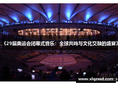 《29届奥运会闭幕式音乐：全球共鸣与文化交融的盛宴》