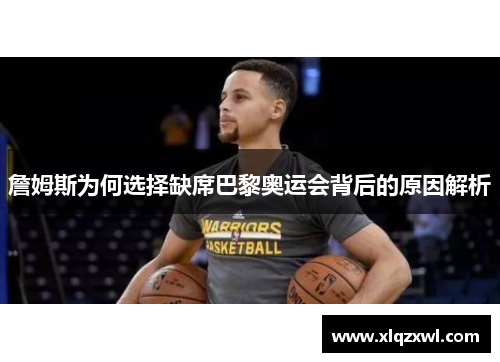 詹姆斯为何选择缺席巴黎奥运会背后的原因解析